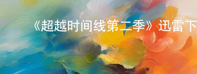 卞林林的动漫综艺大全,《超越时间线第二季》迅雷下载/在线观看-魔幻科幻-美剧天堂